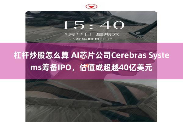 杠杆炒股怎么算 AI芯片公司Cerebras Systems筹备IPO，估值或超越40亿美元