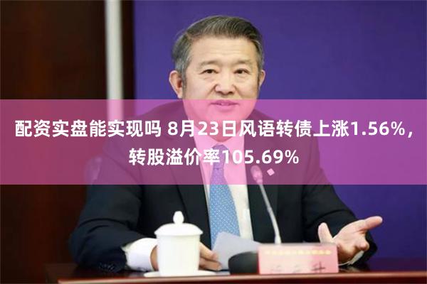 配资实盘能实现吗 8月23日风语转债上涨1.56%，转股溢价率105.69%