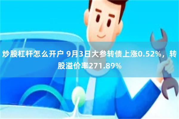 炒股杠杆怎么开户 9月3日大参转债上涨0.52%，转股溢价率271.89%