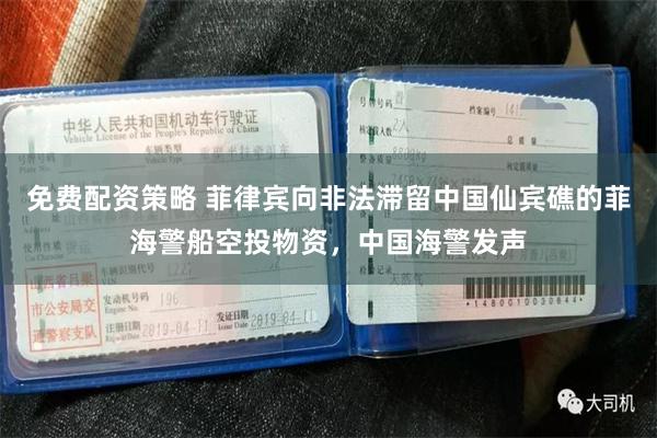 免费配资策略 菲律宾向非法滞留中国仙宾礁的菲海警船空投物资，中国海警发声