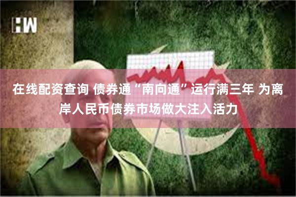 在线配资查询 债券通“南向通”运行满三年 为离岸人民币债券市场做大注入活力