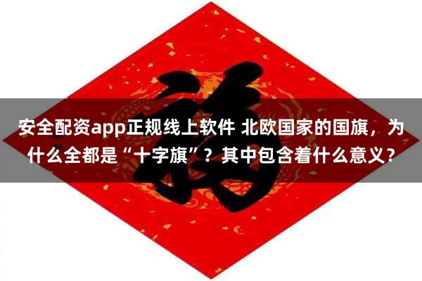 安全配资app正规线上软件 北欧国家的国旗，为什么全都是“十字旗”？其中包含着什么意义？