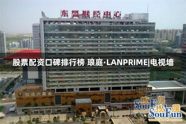 股票配资口碑排行榜 琅庭·LANPRIME|电视墙