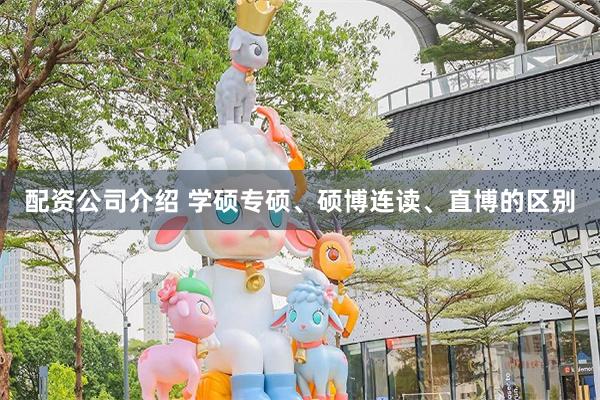 配资公司介绍 学硕专硕、硕博连读、直博的区别