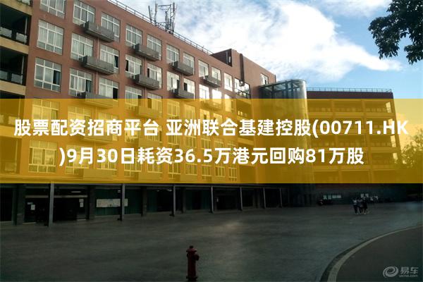 股票配资招商平台 亚洲联合基建控股(00711.HK)9月30日耗资36.5万港元回购81万股