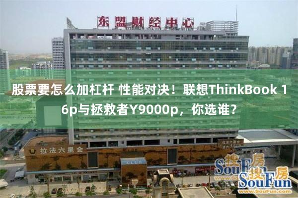 股票要怎么加杠杆 性能对决！联想ThinkBook 16p与拯救者Y9000p，你选谁？