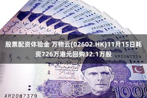 股票配资体验金 万物云(02602.HK)11月15日耗资726万港元回购32.1万股