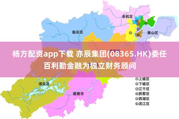 杨方配资app下载 亦辰集团(08365.HK)委任百利勤金融为独立财务顾问