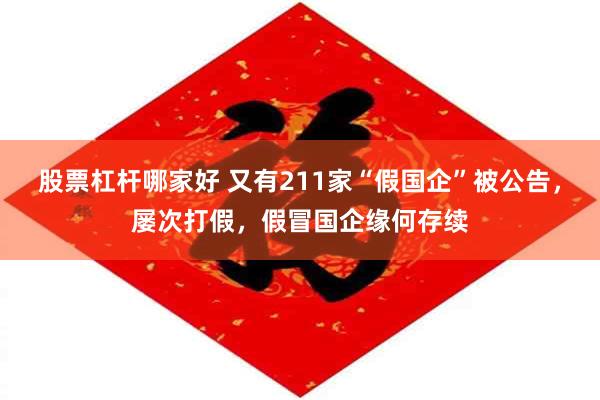 股票杠杆哪家好 又有211家“假国企”被公告，屡次打假，假冒国企缘何存续