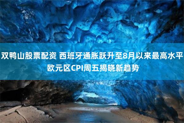 双鸭山股票配资 西班牙通胀跃升至8月以来最高水平 欧元区CPI周五揭晓新趋势