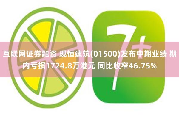 互联网证劵融资 现恒建筑(01500)发布中期业绩 期内亏损1724.8万港元 同比收窄46.75%