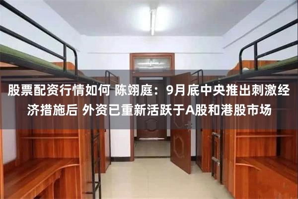 股票配资行情如何 陈翊庭：9月底中央推出刺激经济措施后 外资已重新活跃于A股和港股市场