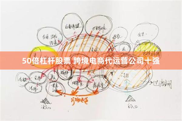 50倍杠杆股票 跨境电商代运营公司十强