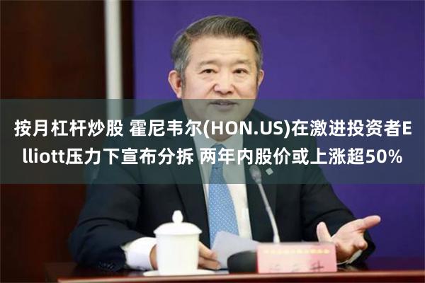 按月杠杆炒股 霍尼韦尔(HON.US)在激进投资者Elliott压力下宣布分拆 两年内股价或上涨超50%