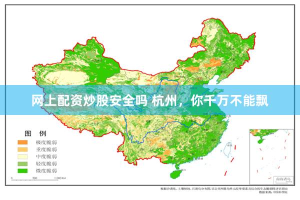 网上配资炒股安全吗 杭州，你千万不能飘