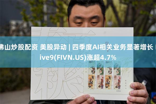 佛山炒股配资 美股异动 | 四季度AI相关业务显著增长 Five9(FIVN.US)涨超4.7%