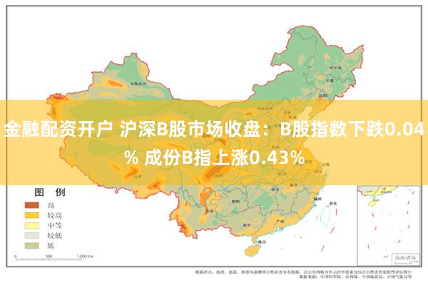 金融配资开户 沪深B股市场收盘：B股指数下跌0.04% 成份B指上涨0.43%